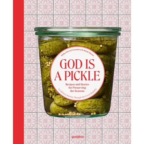 God Is a Pickle: Recipes and Stories for Preserving the Seasons - A Culinary Journey Through the Czech Republic