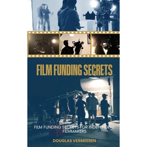 Film Funding Secrets: Film Funding SECRETS For Independent Filmmakers