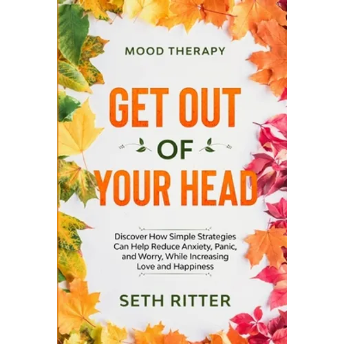Mood Therapy: GET OUT OF YOUR HEAD - Discover How Simple Strategies Can Help Reduce Anxiety, Panic, and Worry, While Increasing Love and Happiness