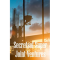 Secrets of Super Joint Ventures: Proven Strategies for Getting Top Joint Venture Partners to Promote Your Company!