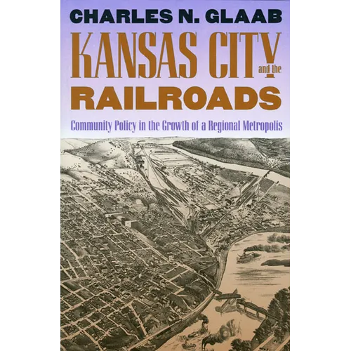 Kansas City and the Railroads: Community Policy in the Growth of a Regional Metropolis