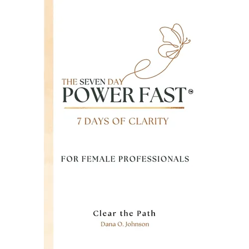 The Seven Day Power Fast: 7 Days of CLARITY For Female Professionals