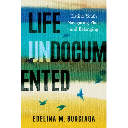 Life Undocumented: Latinx Youth Navigating Place and Belonging