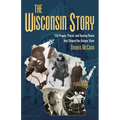 The Wisconsin Story: 150 People, Places, and Turning Points That Shaped the Badger State