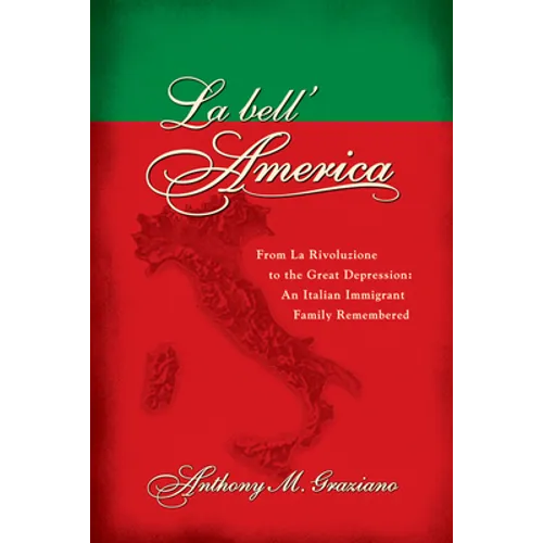 La Bell'america: From La Rivoluzione to the Great Depression: An Italian Immigrant Family Remembered