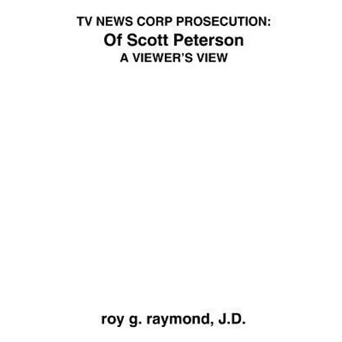 TV News Corp Prosecution: of Scott Peterson: A Viewer's View