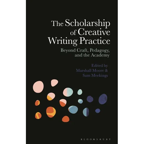 The Scholarship of Creative Writing Practice: Beyond Craft, Pedagogy, and the Academy