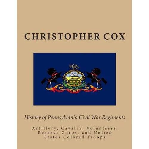 History of Pennsylvaina Civil War Regiments: Artillery, Cavalry, Volunteers, Reserve Corps, and United States Colored Troops