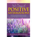 365 Days of Positive Affirmations: A year of powerful daily inspirational thoughts for creating change in your life and attracting health, wealth, lov