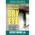 What You Must Know about Dry Eye: How to Prevent, Stop, or Reverse Dry Eye Disease