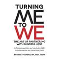 Turning Me to We: The Art of Partnering with Mindfulness: Shifting competition and narcissism (me) to collaboration and connection (WE)