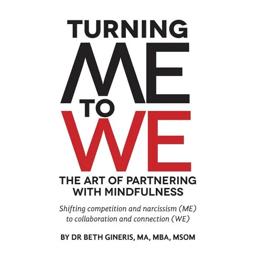 Turning Me to We: The Art of Partnering with Mindfulness: Shifting competition and narcissism (me) to collaboration and connection (WE)