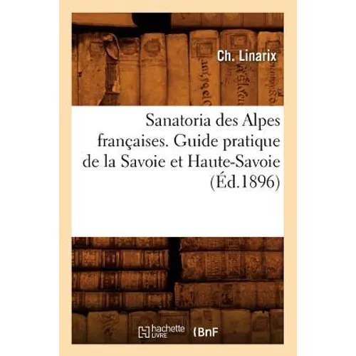 Sanatoria Des Alpes Françaises. Guide Pratique de la Savoie Et Haute-Savoie (Éd.1896)