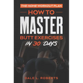 The Home Workout Plan: How to Master Butt Exercises in 30 Days