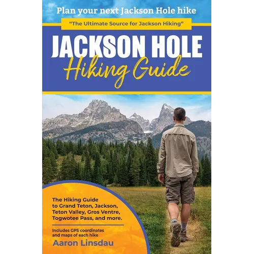 Jackson Hole Hiking Guide: A Hiking Guide to Grand Teton, Jackson, Teton Valley, Gros Ventres, Togwotee Pass, and more.