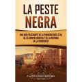 La peste negra: Una guía fascinante de la pandemia más letal de la Europa medieval y de la historia de la humanidad