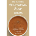 The Ultimate Vegetarian Soup Cookbook: Easy And Delicious Vegetarian Soups For Everyone
