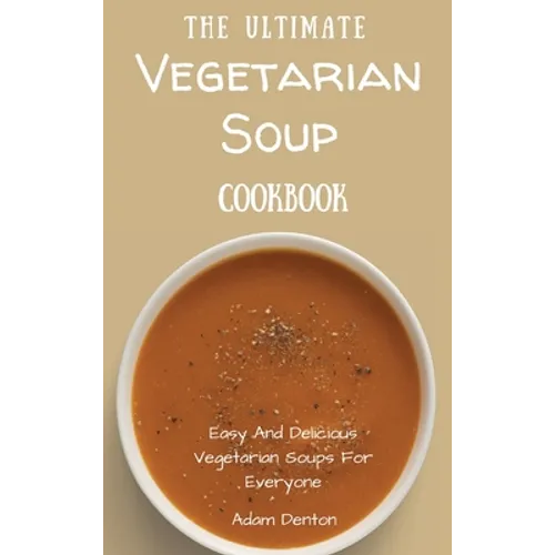The Ultimate Vegetarian Soup Cookbook: Easy And Delicious Vegetarian Soups For Everyone