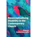 Reconceptualising Disability for the Contemporary Church