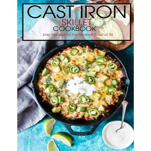 Cast Iron Skillet Cookbook: Easy Recipes for the Greatest Skillet of All