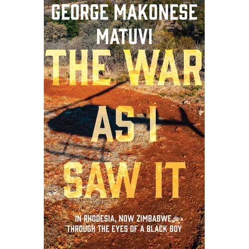 The War as I Saw It: In Rhodesia, Now Zimbabwe, Through the Eyes of a Black Boy