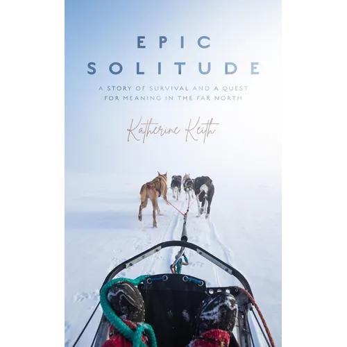 Epic Solitude: A Story of Survival and a Quest for Meaning in the Far North