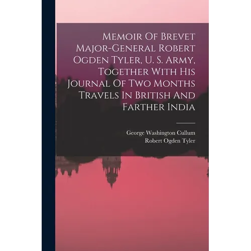 Memoir Of Brevet Major-general Robert Ogden Tyler, U. S. Army, Together With His Journal Of Two Months Travels In British And Farther India