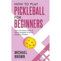 How To Play Pickleball For Beginners - Learn the History, Rules, & Secret Strategies To Win In Singles Or Doubles