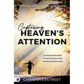 Capturing Heaven's Attention: A Lifestyle Saturated in God's Presence That Releases the Miraculous