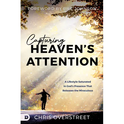 Capturing Heaven's Attention: A Lifestyle Saturated in God's Presence That Releases the Miraculous