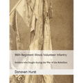96th Regiment Illinois Volunteer Infantry: Soldiers who fought during the War of the Rebellion
