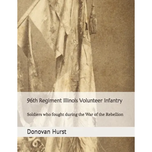 96th Regiment Illinois Volunteer Infantry: Soldiers who fought during the War of the Rebellion