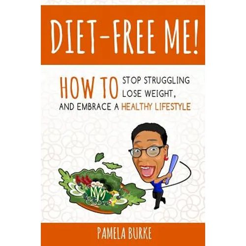 Diet-Free Me: How to Stop Struggling, Lose Weight, and Embrace a Healthy Lifestyle