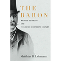 The Baron: Maurice de Hirsch and the Jewish Nineteenth Century