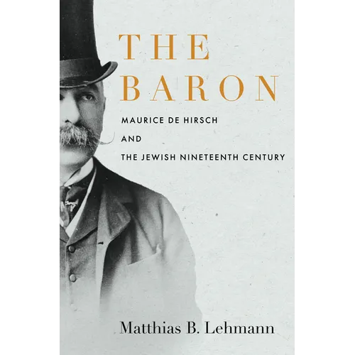 The Baron: Maurice de Hirsch and the Jewish Nineteenth Century