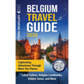 Belgium Travel Guide: Captivating Adventures through Must-See Places, Local Culture, Belgian Landmarks, Hidden Gems, and More