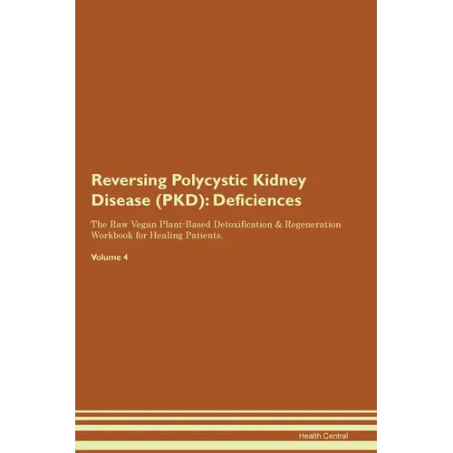 Reversing Polycystic Kidney Disease (PKD): Deficiencies The Raw Vegan Plant-Based Detoxification & Regeneration Workbook for Healing Patients. Volume