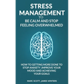 Stress Management to be calm and stop feeling overwhelmed: How to getting more done to stop anxiety, improve your mood and achieving your goals