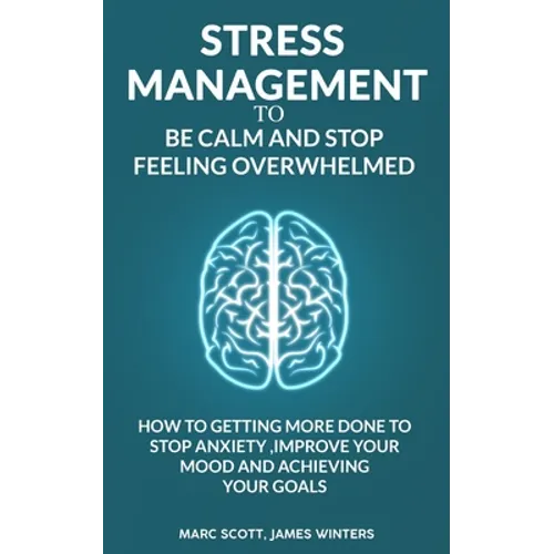 Stress Management to be calm and stop feeling overwhelmed: How to getting more done to stop anxiety, improve your mood and achieving your goals