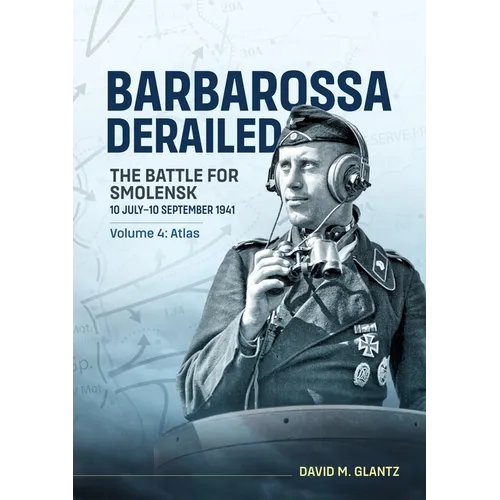Barbarossa Derailed the Battle for Smolensk 10 July-10 September 1941 Volume 4: Atlas
