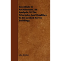 Essentials in Architecture. an Analysis of the Principles and Qualities to Be Looked for in Buildings.