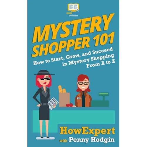 Mystery Shopper 101: How to Start, Grow, and Succeed in Mystery Shopping From A to Z
