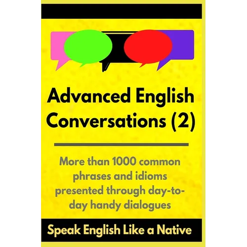 Advanced English Conversations (2): Speak English Like a Native: More than 1000 common phrases and idioms presented through day-to-day handy dialogues