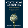 Containing Addiction: The Federal Bureau of Narcotics and the Origins of America's Global Drug War