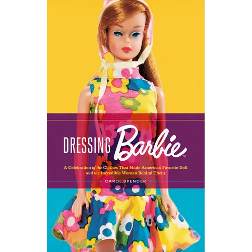 Dressing Barbie: A Celebration of the Clothes That Made America's Favorite Doll and the Incredible Woman Behind Them