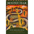 Beyond Fear: A Toltec Guide to Freedom and Joy: The Teachings of Don Miguel Ruiz