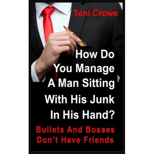 Bullets And Bosses Don't Have Friends: How Do You Manage A Man Sitting With His Junk In His Hand?