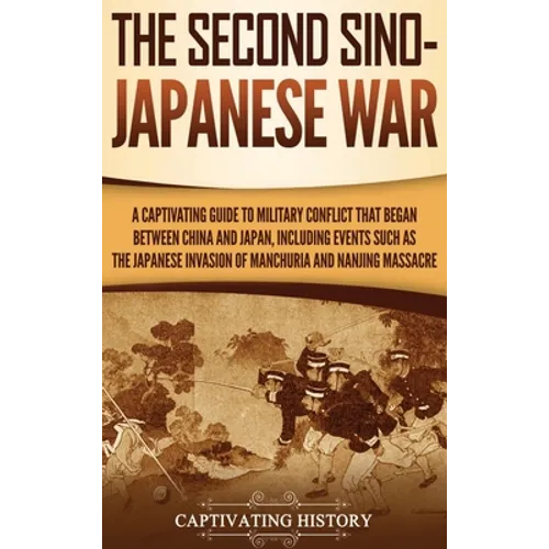 The Second Sino-Japanese War: A Captivating Guide to Military Conflict That Began between China and Japan, Including Events Such as the Japanese Invas