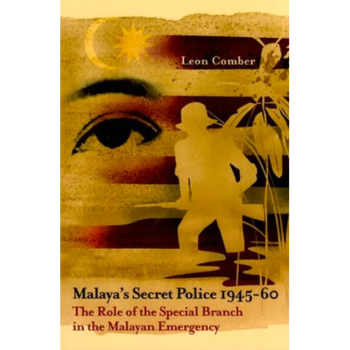 Malaya's Secret Police 1945-60: The Role of the Special Branch in the Malayan Emergency Volume 67