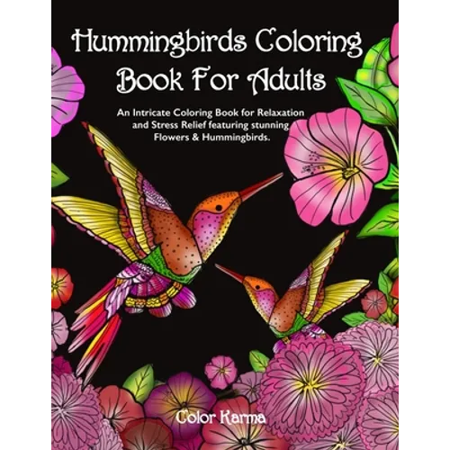 Hummingbirds Coloring Book For Adults: An Intricate Coloring Book for Relaxation and Stress Relief featuring stunning Flowers & Hummingbirds.